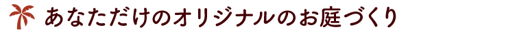 オリジナルのお庭づくり